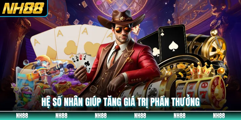 Hệ số nhân giúp tăng giá trị phần thưởng